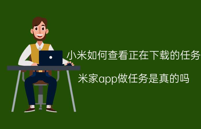 小米如何查看正在下载的任务 米家app做任务是真的吗？